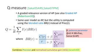 Q-measure [Sakai05AIRS,Sakai07IPM]
• A graded relevance version of AP (see also Graded AP
[Robertson10]).
• Same user mode...