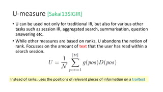 U-measure [Sakai13SIGIR]
• U can be used not only for traditional IR, but also for various other
tasks such as session IR,...