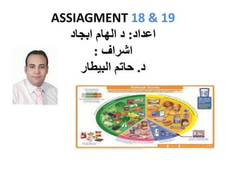 ASSIAGMENT 18 & 19
‫اعداد‬
:
‫ابجاد‬ ‫الهام‬ ‫د‬
‫اشراف‬
:
‫د‬
.
‫البيطار‬ ‫حاتم‬
 