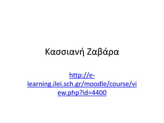 Κασσιανή Ζαβάρα
http://e-
learning.ilei.sch.gr/moodle/course/vi
ew.php?id=4400
 
