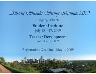 Alberta Suzuki String Institute 2009
              Calgary, Alberta
           Student Institute
             July 13 – 17, 2009
         Teacher Development
              July 9 – 17, 2009

     Registration Deadline: May 1, 2009
 