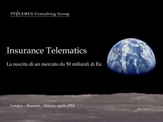 Insurance Telematics
La nascita di un mercato da 50 miliardi di Eu
London – Brussels – Milano, aprile 2014
 