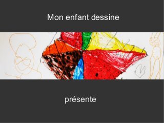 Mon enfant dessine

présente

 