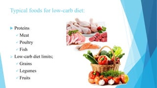Typical foods for low-carb diet:
 Proteins
 Meat
 Poultry
 Fish
 Low-carb diet limits;
 Grains
 Legumes
 Fruits
 