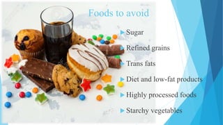 Foods to avoid
 Sugar
 Refined grains
 Trans fats
 Diet and low-fat products
 Highly processed foods
 Starchy vegetables
 