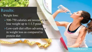 Results:
1. Weight loss:
500-750 calories are necessary to
lose weight up to 1-1.5 pounds
Low-carb diet offers advantages
in weight loss as compared to
protein diet
 