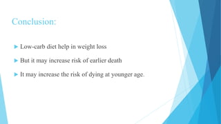 Conclusion:
 Low-carb diet help in weight loss
 But it may increase risk of earlier death
 It may increase the risk of dying at younger age.
 