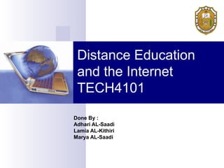 Distance Education
 and the Internet
 TECH4101
Done By :
Adhari AL-Saadi
Lamia AL-Kithiri
Marya AL-Saadi
 