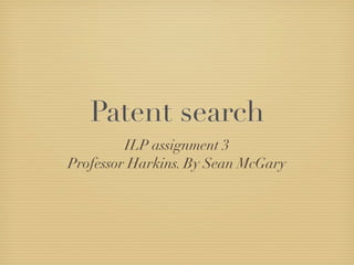Patent search
         ILP assignment 3
Professor Harkins. By Sean McGary
 