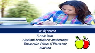 Assignment
S. Anbalagan,
Assistant Professor of Mathematics
Thiagarajar College of Preceptors,
Madurai
 