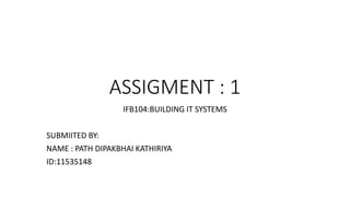 ASSIGMENT : 1
IFB104:BUILDING IT SYSTEMS
SUBMIITED BY:
NAME : PATH DIPAKBHAI KATHIRIYA
ID:11535148
 