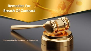 Remedies For
Breach Of Contract
CONTRACT LAW | ASSIGNMENT 02 | GROUP 18
 