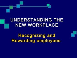 UNDERSTANDING THEUNDERSTANDING THE
NEW WORKPLACENEW WORKPLACE
Recognizing andRecognizing and
Rewarding employeesRewarding employees
 