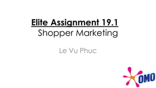 Elite Assignment 19.1
Shopper Marketing
Le Vu Phuc
 