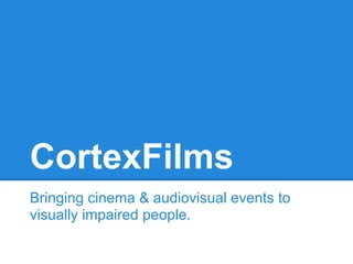 CortexFilms
Bringing cinema & audiovisual events to
visually impaired people.
 
