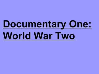 Documentary One:
World War Two
 