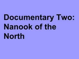 Documentary Two:
Nanook of the
North
 