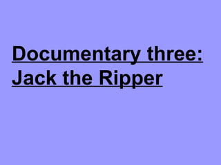 Documentary three:
Jack the Ripper
 