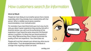 Howcustomerssearchforinformation
Word-of-Mouth
People are more likely to trust another person than a brand,
especially whe...