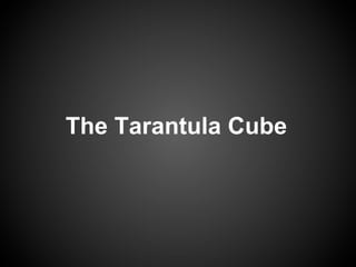 The Tarantula Cube
 