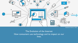 The Evolution of the Internet
How consumers use technology and its impact on our
lives.
(Redirect Notice, 2021)
 