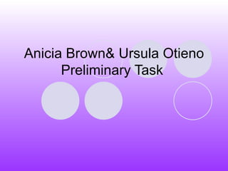 Anicia Brown& Ursula Otieno
      Preliminary Task
 