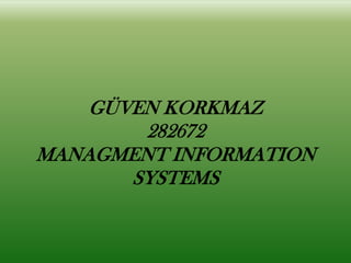 GÜVEN KORKMAZ
282672
MANAGMENT INFORMATION
SYSTEMS
 
