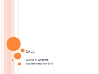 CALL
Jasmia 1752040015
English education 2017
 