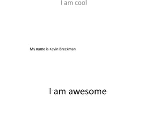 I am cool




My name is Kevin Breckman




          I am awesome
 