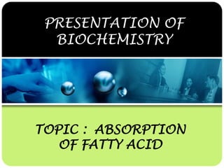 PRESENTATION OF
BIOCHEMISTRY

TOPIC : ABSORPTION
OF FATTY ACID

 