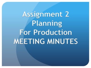 Assignment 2
Planning
For Production
MEETING MINUTES
 