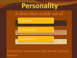 it describes stable set of
Tendencies

Characteristics

temperaments

Formed by inheritance and social cultural
factors

 