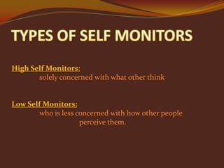 High Self Monitors:
solely concerned with what other think

Low Self Monitors:
who is less concerned with how other people
perceive them.

 