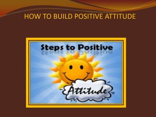 HOW TO BUILD POSITIVE ATTITUDE

 