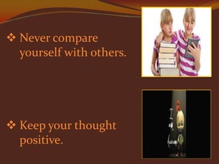  Never compare
yourself with others.

 Keep your thought
positive.

 