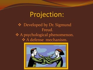 Projection:
 Developed by Dr. Sigmund
Freud.
 A psychological phenomenon.
 A defense mechanism.

 