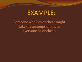 EXAMPLE:
Someone who lies or cheat might
take the assumption that’s
everyone lie or cheat.

 