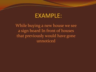 EXAMPLE:
While buying a new house we see
a sign board In front of houses
that previously would have gone
unnoticed

 