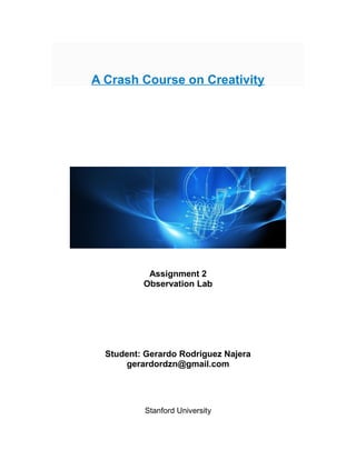 A Crash Course on Creativity




           Assignment 2
          Observation Lab




  Student: Gerardo Rodriguez Najera
      gerardordzn@gmail.com




           Stanford University
 