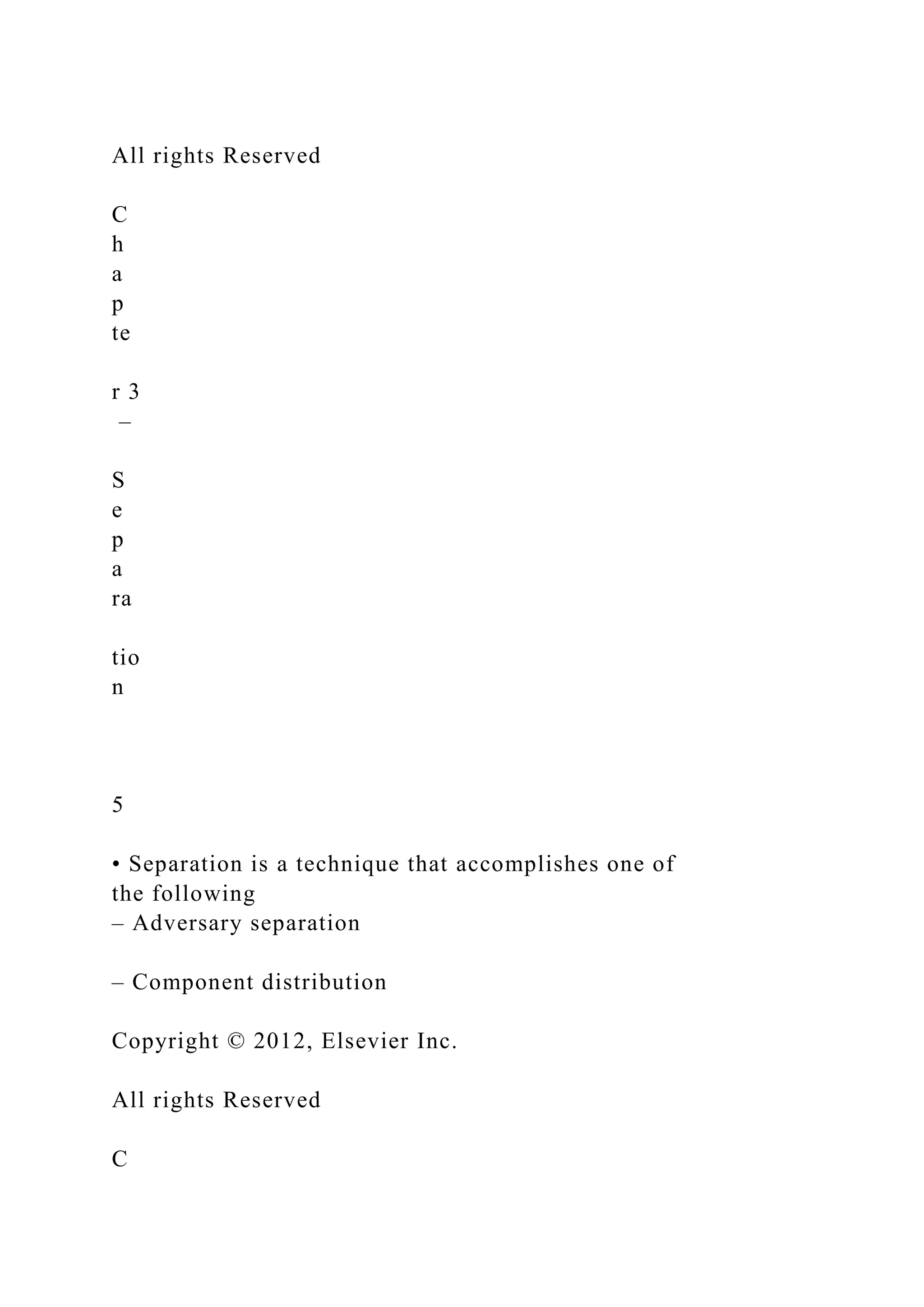 All rights Reserved
C
h
a
p
te
r 3
–
S
e
p
a
ra
tio
n
5
• Separation is a technique that accomplishes one of
the following
– Adversary separation
– Component distribution
Copyright © 2012, Elsevier Inc.
All rights Reserved
C
 