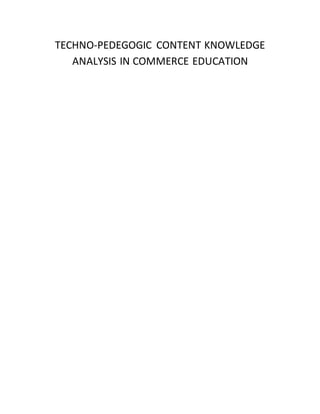 TECHNO-PEDEGOGIC CONTENT KNOWLEDGE
ANALYSIS IN COMMERCE EDUCATION
 