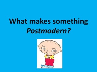 What makes something
Postmodern?
 
