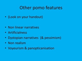 Other pomo features
• (Look on your handout)
• Non linear narratives
• Artificialness
• Dystopian narratives (& pessimism)
• Non realism
• Voyeurism & panopticanisation
 