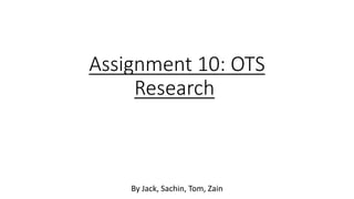 Assignment 10: OTS
Research
By Jack, Sachin, Tom, Zain
 