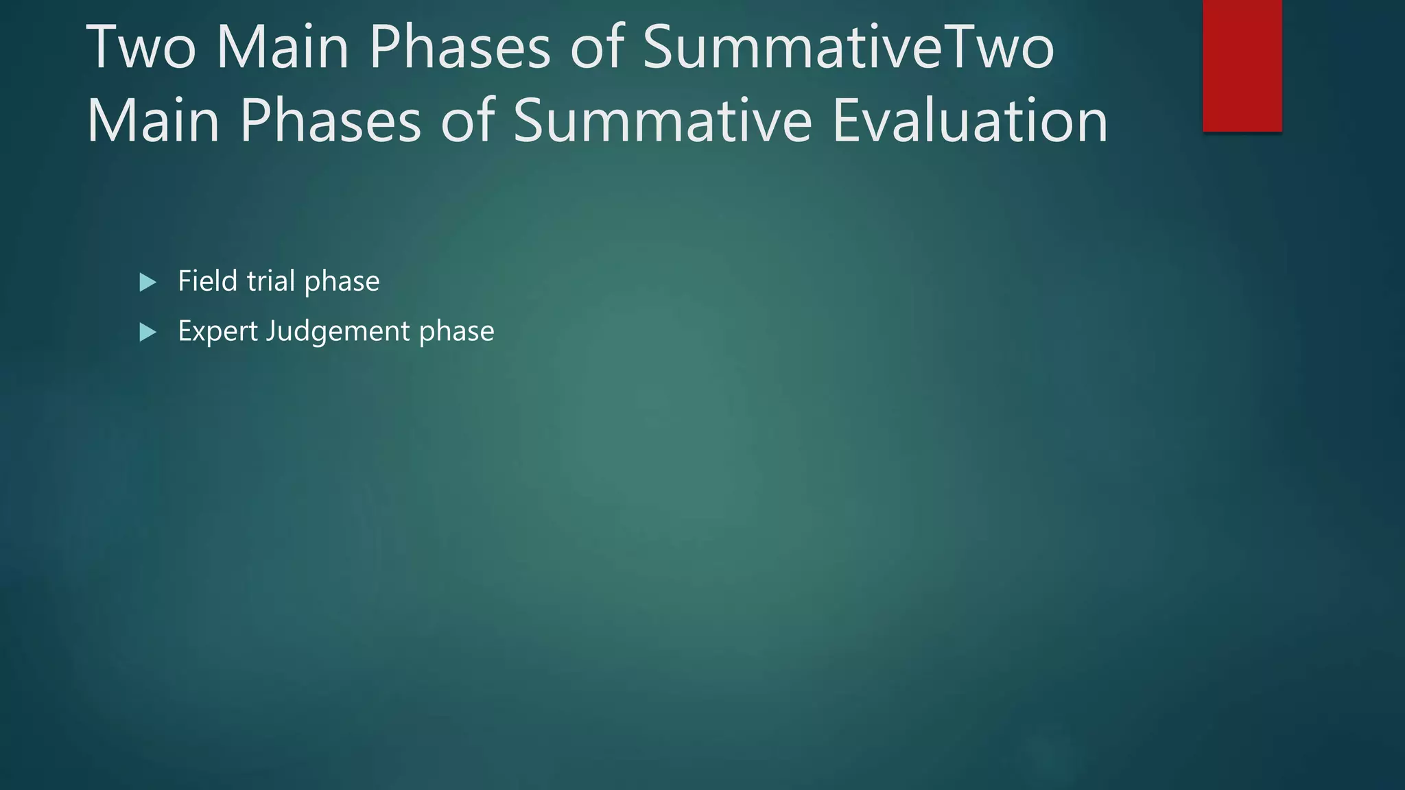 Two Main Phases of SummativeTwo
Main Phases of Summative Evaluation
 Field trial phase
 Expert Judgement phase
 