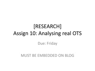 [RESEARCH]
Assign 10: Analysing real OTS
Due: Friday
MUST BE EMBEDDED ON BLOG
 