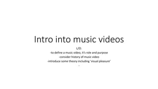 Intro into music videos
L/O:
-to define a music video, it’s role and purpose
-consider history of music video
-introduce some theory including ‘visual pleasure’
-
 