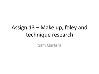 Assign 13 – Make up, foley and
technique research
Sam Qureshi
 