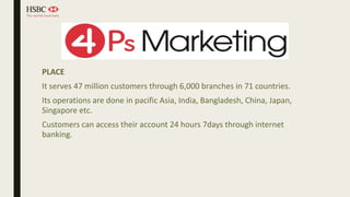 PLACE
It serves 47 million customers through 6,000 branches in 71 countries.
Its operations are done in pacific Asia, India, Bangladesh, China, Japan,
Singapore etc.
Customers can access their account 24 hours 7days through internet
banking.
 