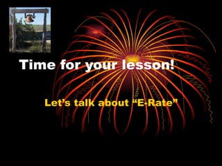Time for your lesson! Let’s talk about “E-Rate” 